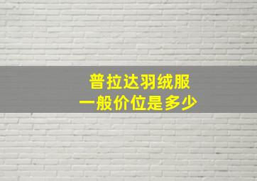 普拉达羽绒服一般价位是多少