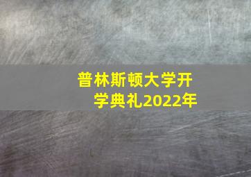 普林斯顿大学开学典礼2022年