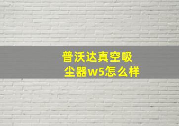 普沃达真空吸尘器w5怎么样