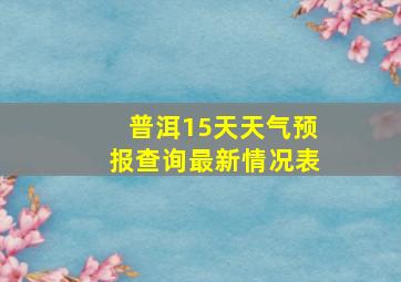 普洱15天天气预报查询最新情况表