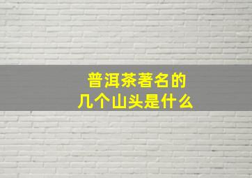 普洱茶著名的几个山头是什么