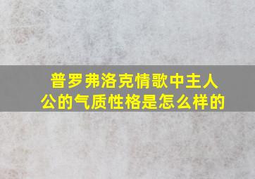 普罗弗洛克情歌中主人公的气质性格是怎么样的