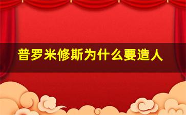 普罗米修斯为什么要造人