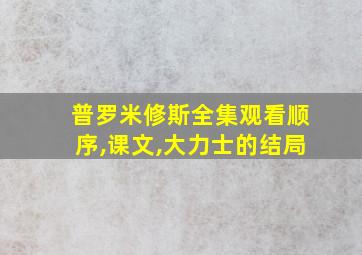 普罗米修斯全集观看顺序,课文,大力士的结局