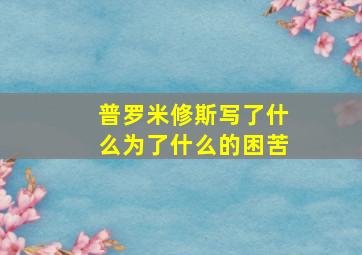 普罗米修斯写了什么为了什么的困苦