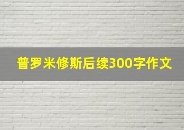 普罗米修斯后续300字作文