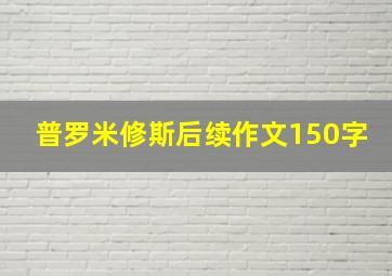 普罗米修斯后续作文150字