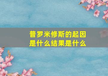 普罗米修斯的起因是什么结果是什么