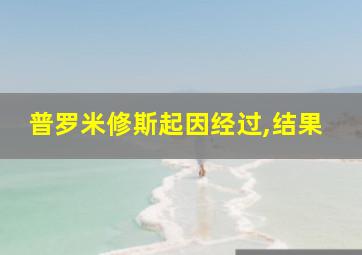 普罗米修斯起因经过,结果