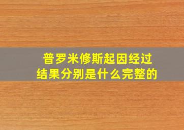 普罗米修斯起因经过结果分别是什么完整的