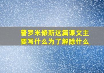 普罗米修斯这篇课文主要写什么为了解除什么