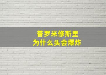 普罗米修斯里为什么头会爆炸