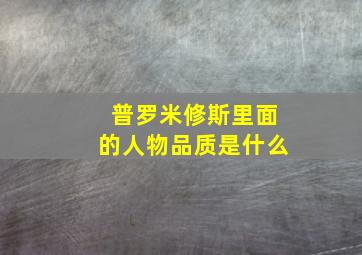 普罗米修斯里面的人物品质是什么