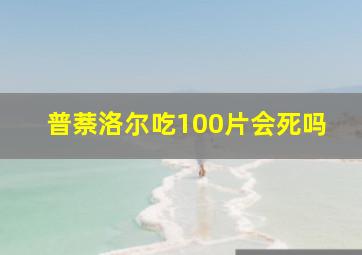 普萘洛尔吃100片会死吗