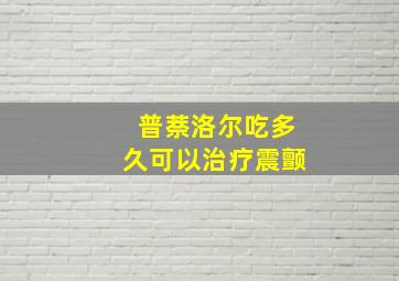 普萘洛尔吃多久可以治疗震颤