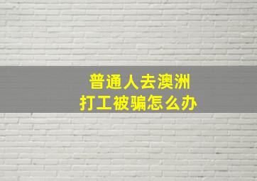 普通人去澳洲打工被骗怎么办