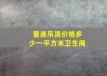 普通吊顶价格多少一平方米卫生间