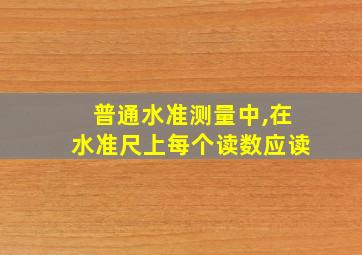 普通水准测量中,在水准尺上每个读数应读