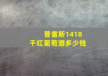 普雷斯1418干红葡萄酒多少钱