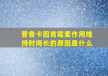 普鲁卡因青霉素作用维持时间长的原因是什么