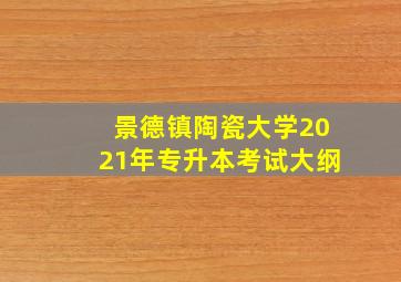 景德镇陶瓷大学2021年专升本考试大纲