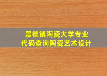 景德镇陶瓷大学专业代码查询陶瓷艺术设计