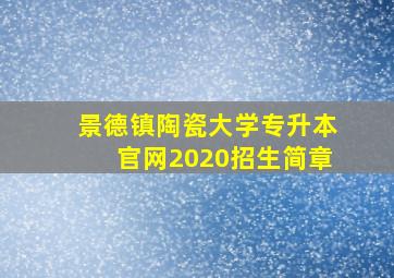 景德镇陶瓷大学专升本官网2020招生简章