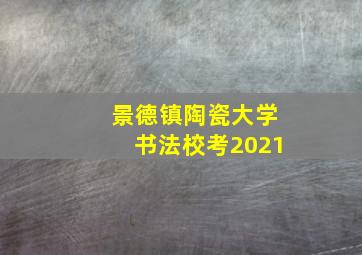 景德镇陶瓷大学书法校考2021