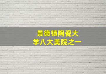 景德镇陶瓷大学八大美院之一