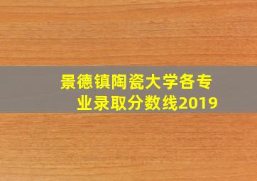 景德镇陶瓷大学各专业录取分数线2019