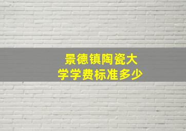 景德镇陶瓷大学学费标准多少