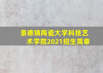 景德镇陶瓷大学科技艺术学院2021招生简章