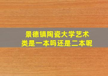 景德镇陶瓷大学艺术类是一本吗还是二本呢