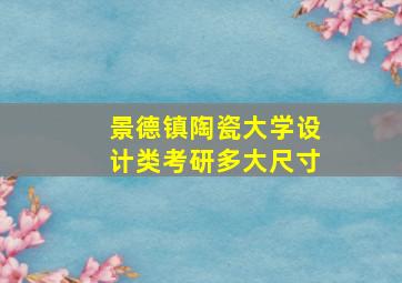 景德镇陶瓷大学设计类考研多大尺寸