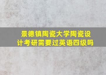 景德镇陶瓷大学陶瓷设计考研需要过英语四级吗