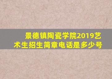 景德镇陶瓷学院2019艺术生招生简章电话是多少号