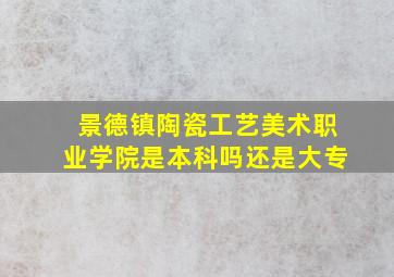 景德镇陶瓷工艺美术职业学院是本科吗还是大专