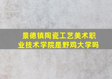 景德镇陶瓷工艺美术职业技术学院是野鸡大学吗