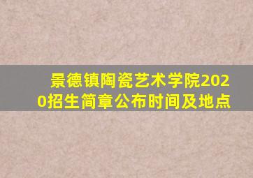 景德镇陶瓷艺术学院2020招生简章公布时间及地点