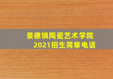 景德镇陶瓷艺术学院2021招生简章电话