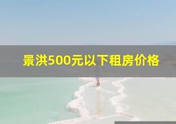 景洪500元以下租房价格