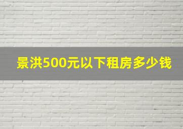 景洪500元以下租房多少钱