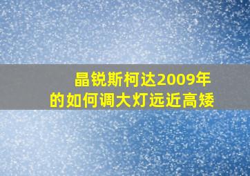 晶锐斯柯达2009年的如何调大灯远近高矮