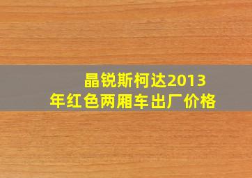 晶锐斯柯达2013年红色两厢车出厂价格