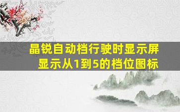 晶锐自动档行驶时显示屏显示从1到5的档位图标