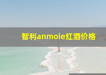 智利anmoie红酒价格