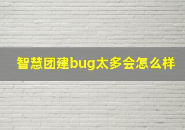 智慧团建bug太多会怎么样