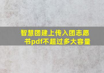 智慧团建上传入团志愿书pdf不超过多大容量