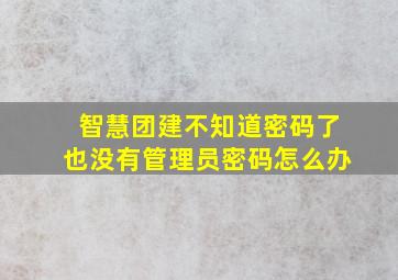 智慧团建不知道密码了也没有管理员密码怎么办