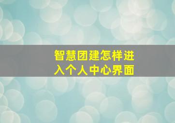 智慧团建怎样进入个人中心界面